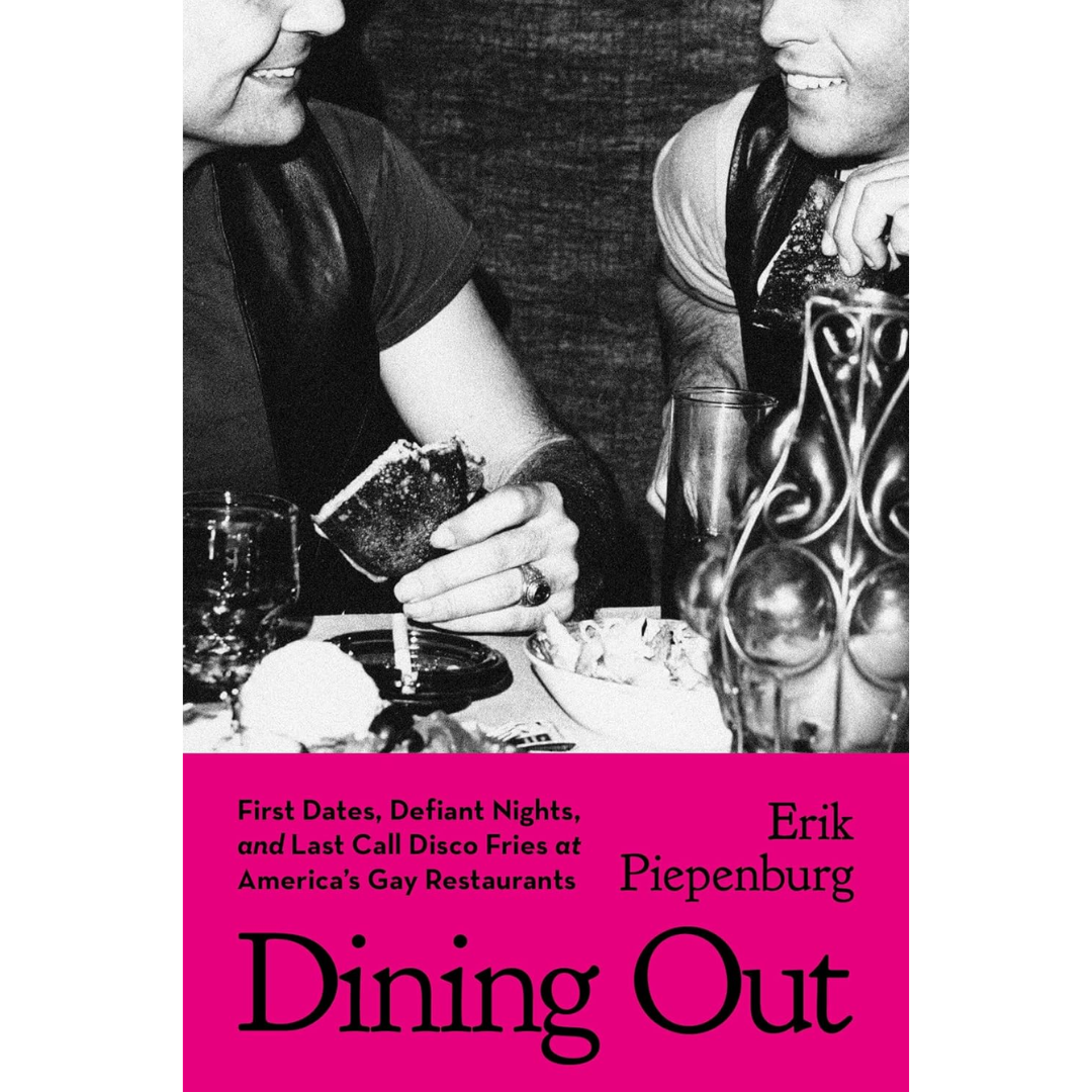 Dining Out: First Dates, Defiant Nights, and Last Call Disco Fries at America's Gay Restaurants By Erik Piepenburg
