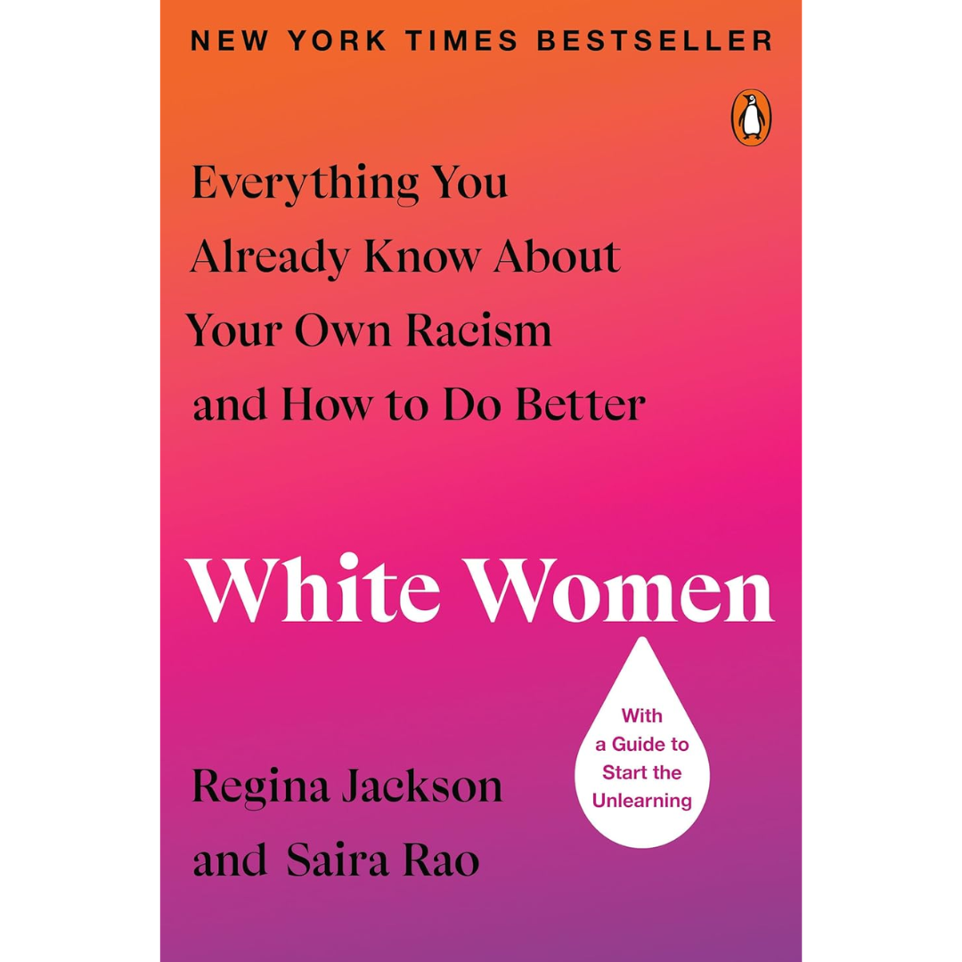 White Women: Everything You Already Know About Your Own Racism and How to Do Better By Regina Jackson ,  Saira Rao