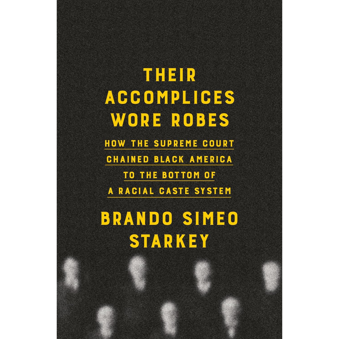 Their Accomplices Wore Robes: How the Supreme Court Chained Black America to the Bottom of a Racial Caste System By Brando Simeo Starkey