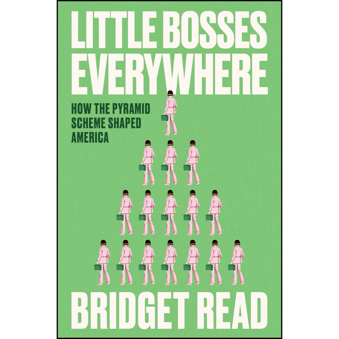 Little Bosses Everywhere: How the Pyramid Scheme Shaped America By Bridget Read