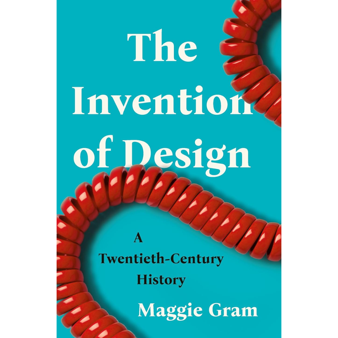 The Invention of Design: A Twentieth-Century History By Maggie Gram