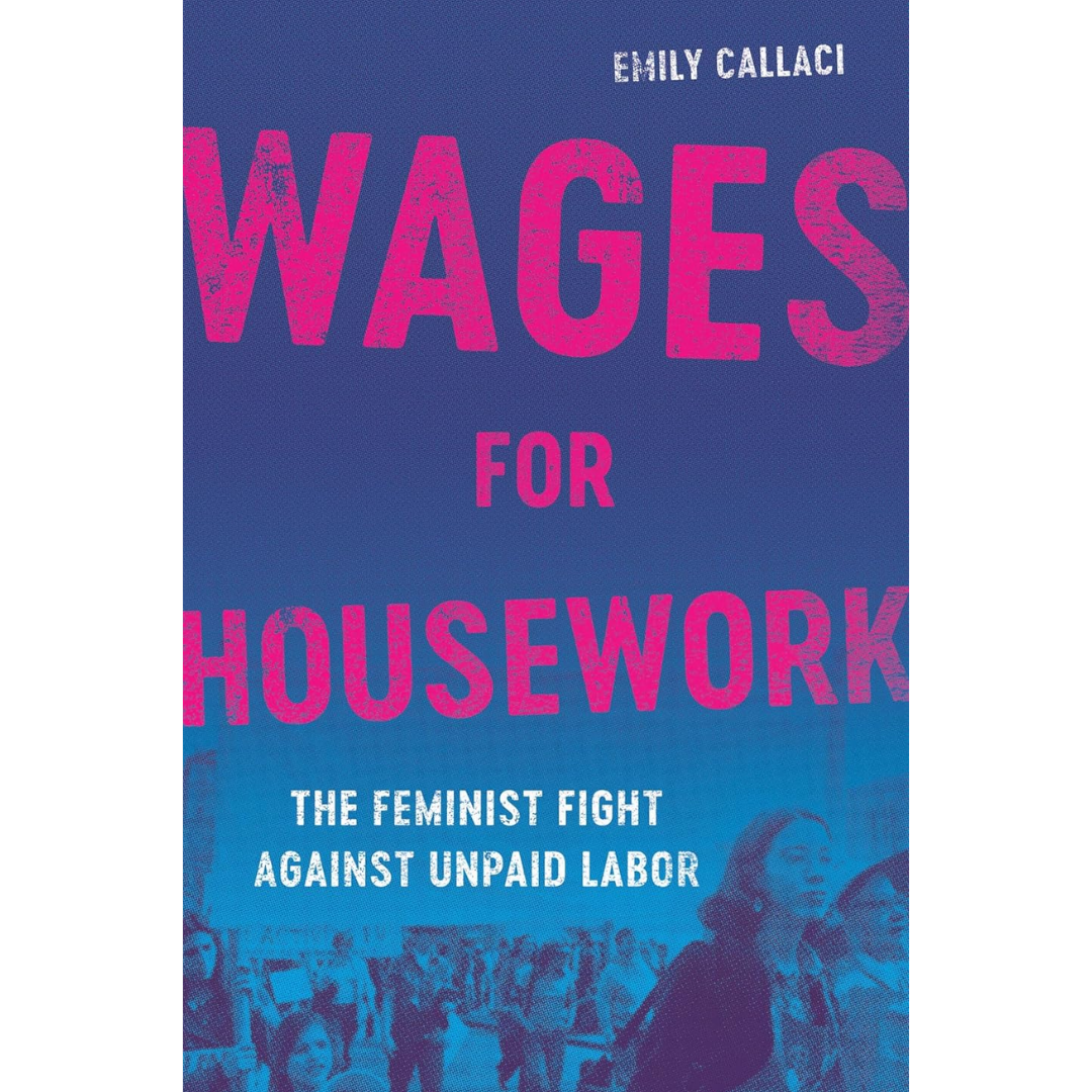 Wages for Housework: The Feminist Fight Against Unpaid Labor By Emily Callaci