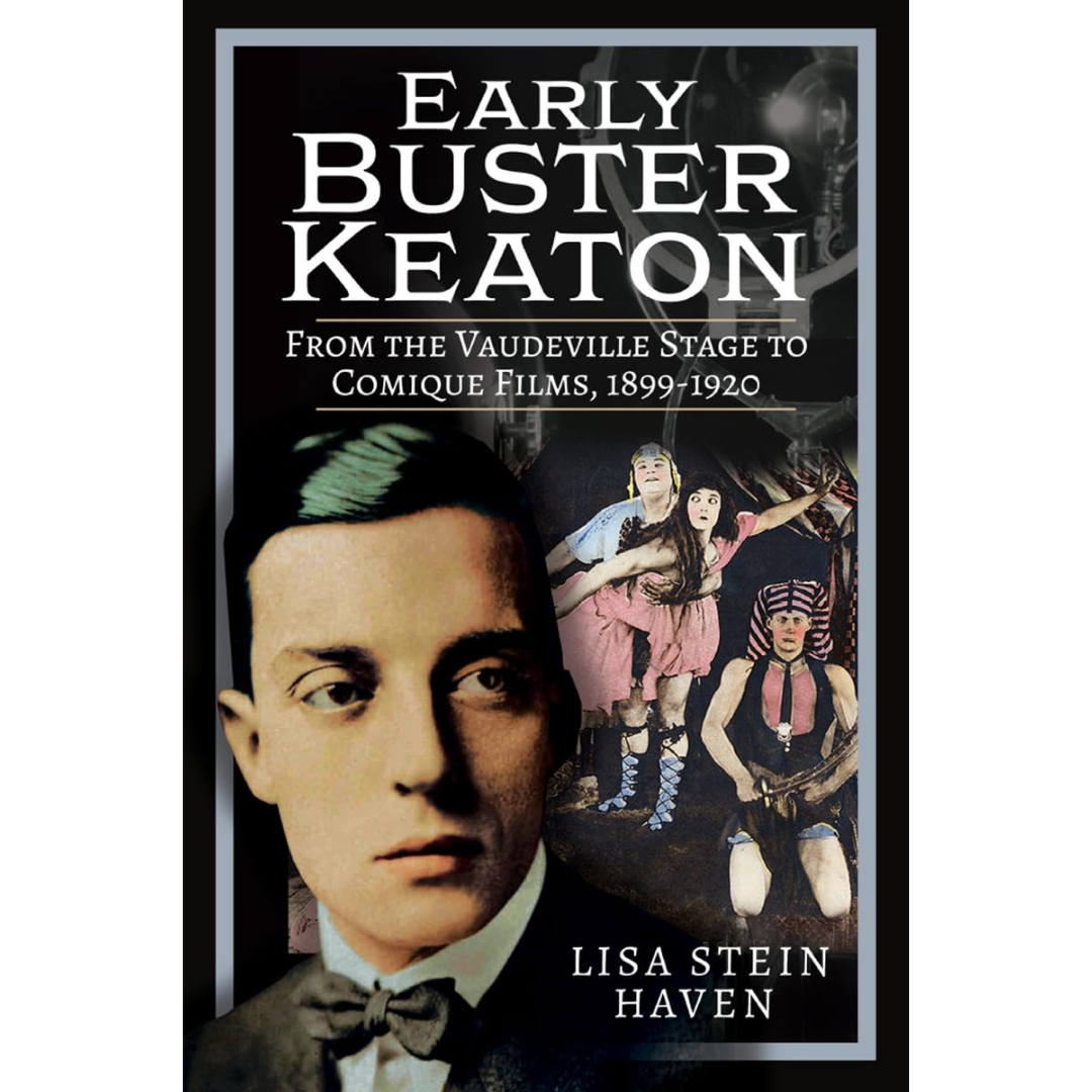 Early Buster Keaton: From the Vaudeville Stage to Comique Films, 1899-1920 By Lisa Stein Haven
