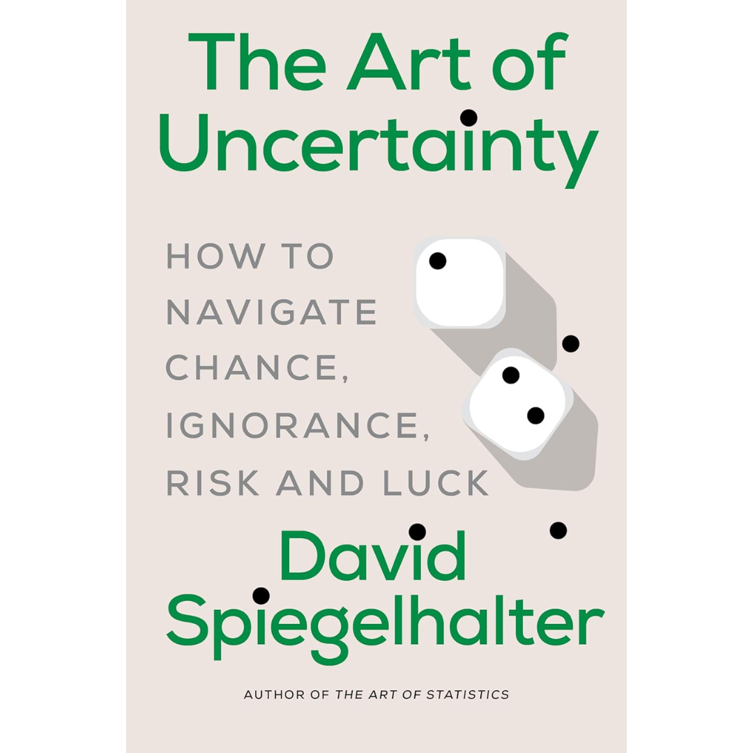 The Art of Uncertainty: How to Navigate Chance, Ignorance, Risk and Luck By David Spiegelhalter