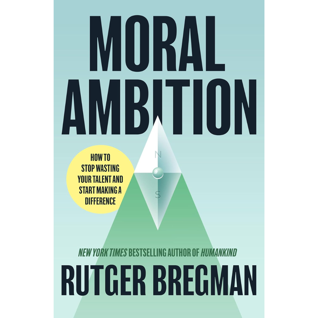 Moral Ambition: Stop Wasting Your Talent and Start Making a Difference By Rutger Bregman