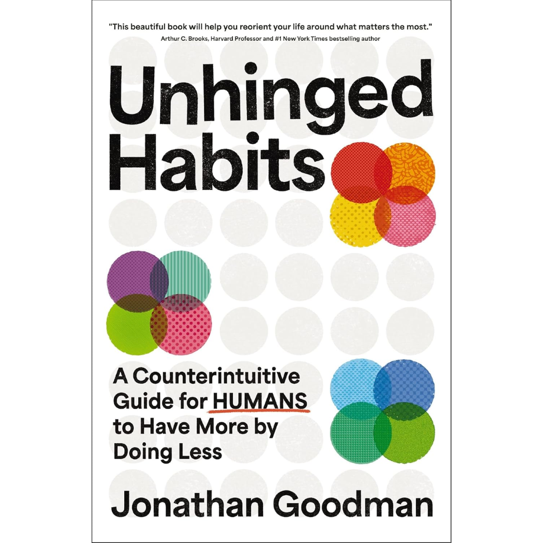 Unhinged Habits: A Counterintuitive Guide for Humans to Have More by Doing Less By Jonathan Goodman