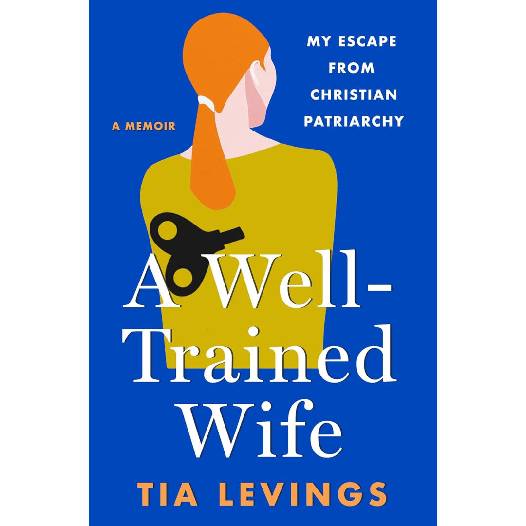 A Well-Trained Wife: My Escape from Christian Patriarchy By Tia Levings