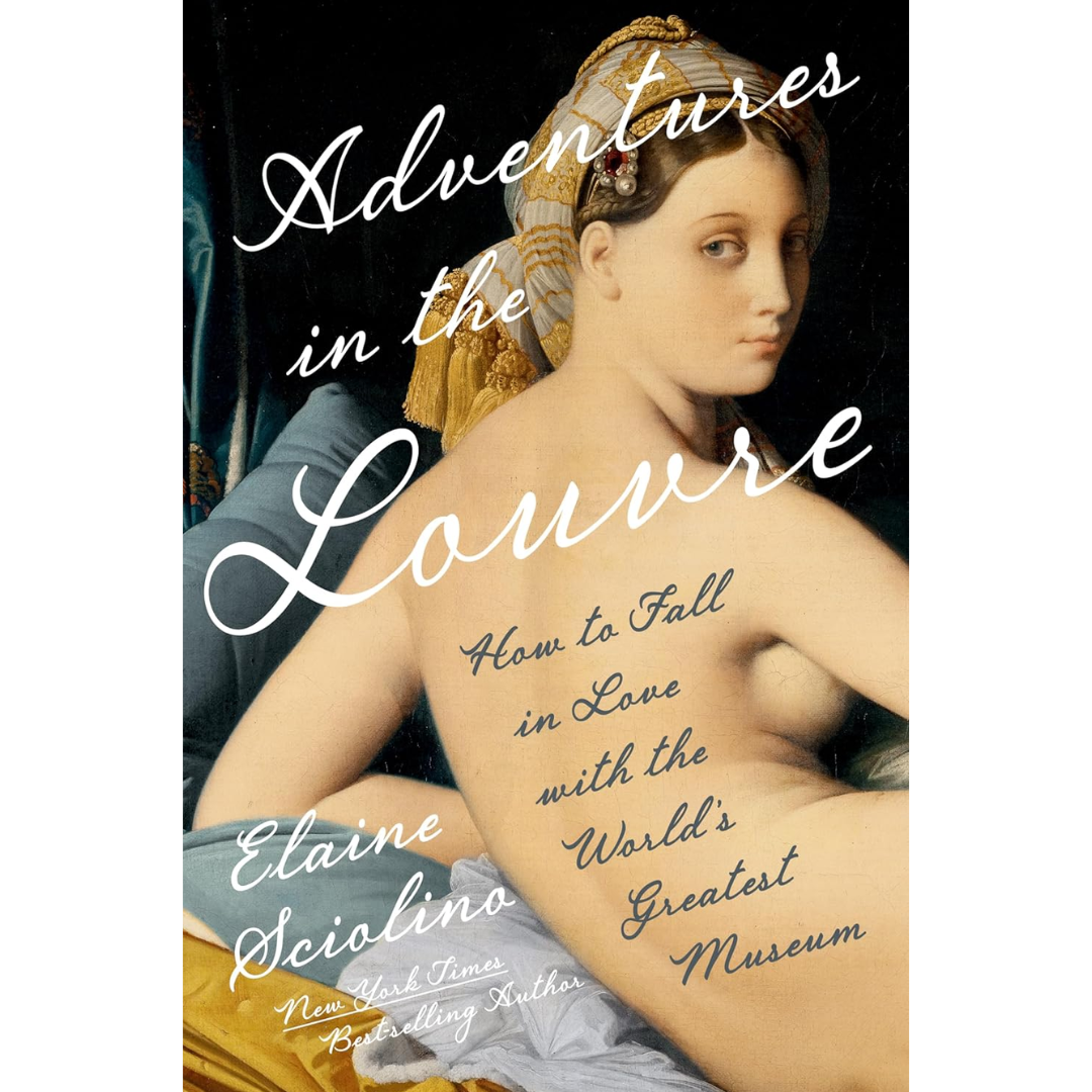 Adventures in the Louvre: How to Fall in Love with the World's Greatest Museum By Elaine Sciolino