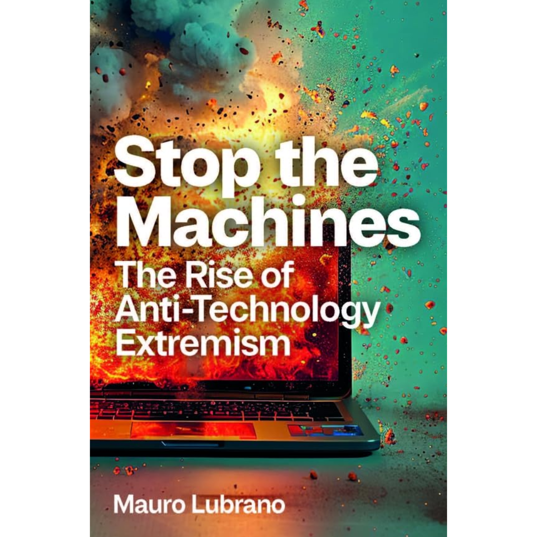 Stop the Machines: The Rise of Anti-Technology Extremism By Mauro Lubrano