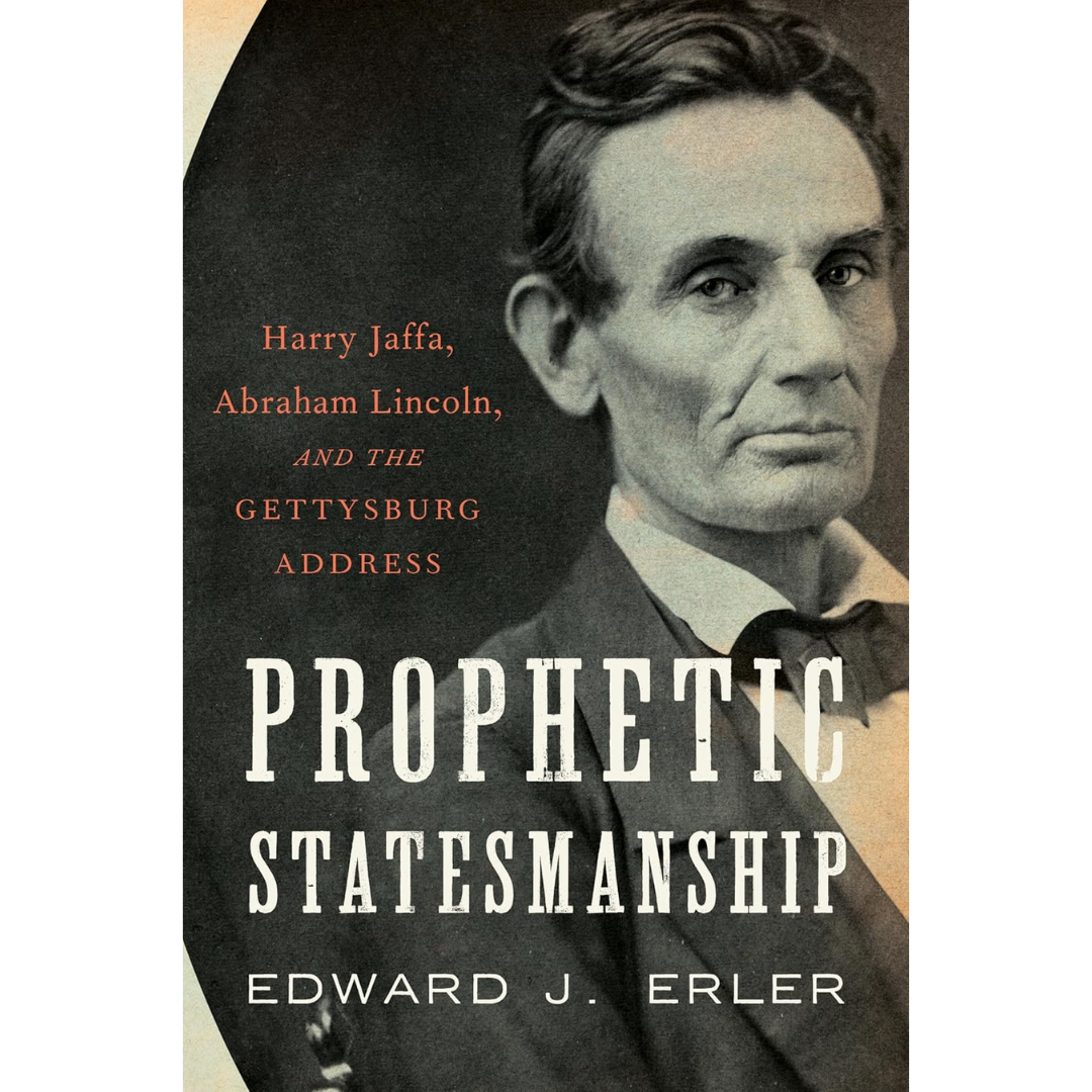 Prophetic Statesmanship: Harry Jaffa, Abraham Lincoln, and the Gettysburg Address By Edward J Erler