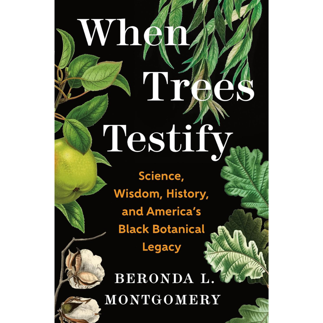 When Trees Testify: Science, Wisdom, History, and America’s Black Botanical Legacy By Beronda L. Montgomery