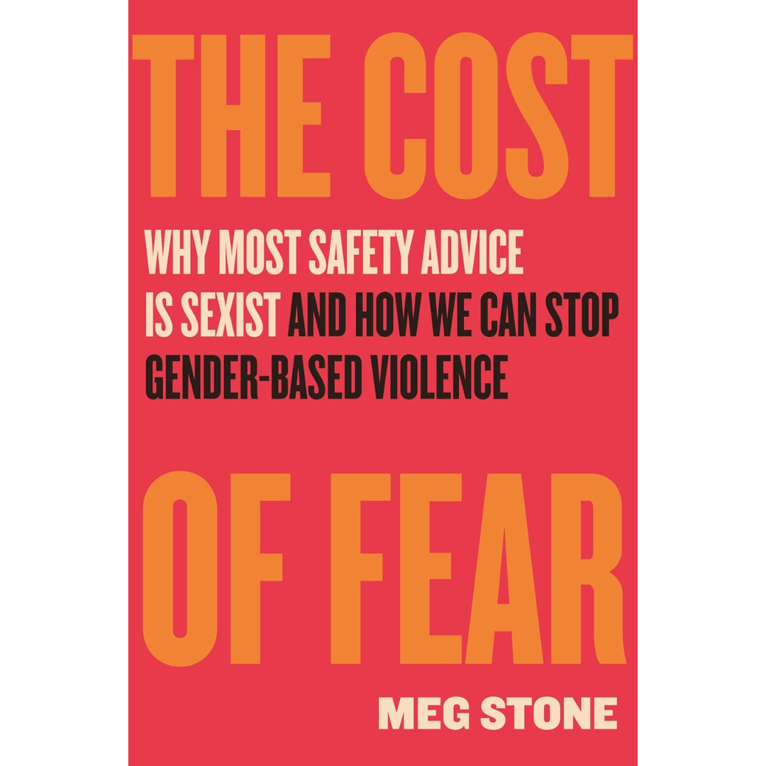 The Cost of Fear: Why Most Safety Advice Is Sexist and How We Can Stop Gender-Based Violence By Meg Stone