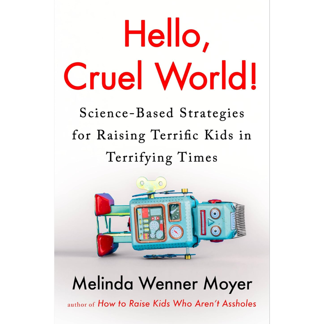 Hello, Cruel World!: Science-Based Strategies for Raising Terrific Kids in Terrifying Times By Melinda Wenner Moyer