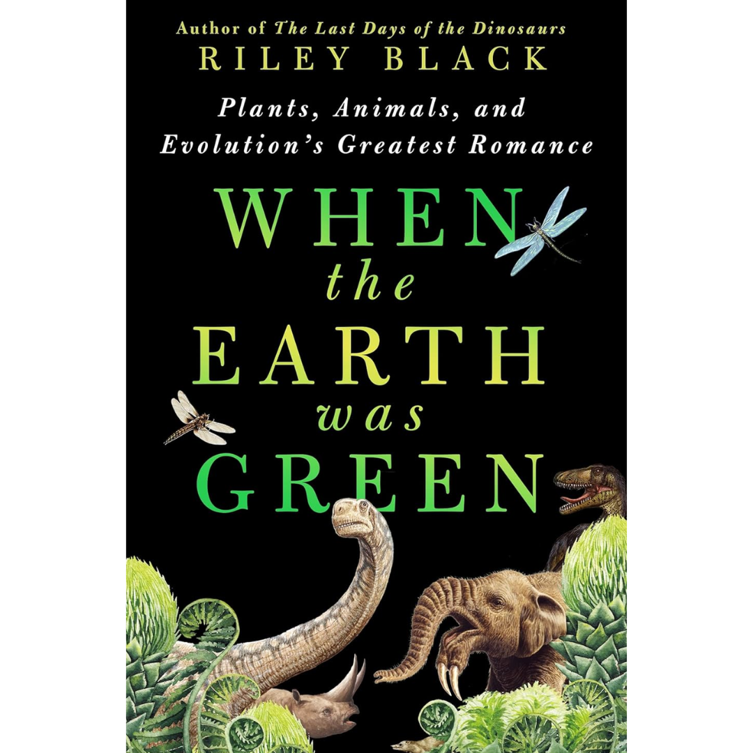 When the Earth Was Green: Plants, Animals, and Evolution's Greatest Romance By Riley Black