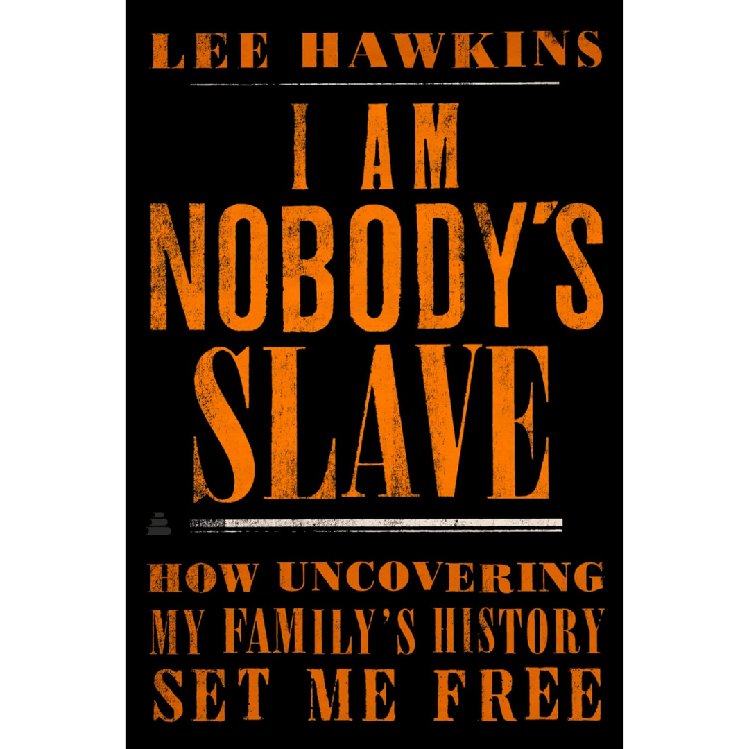 I Am Nobody's Slave: How Uncovering My Family's History Set Me Free By Lee Hawkins