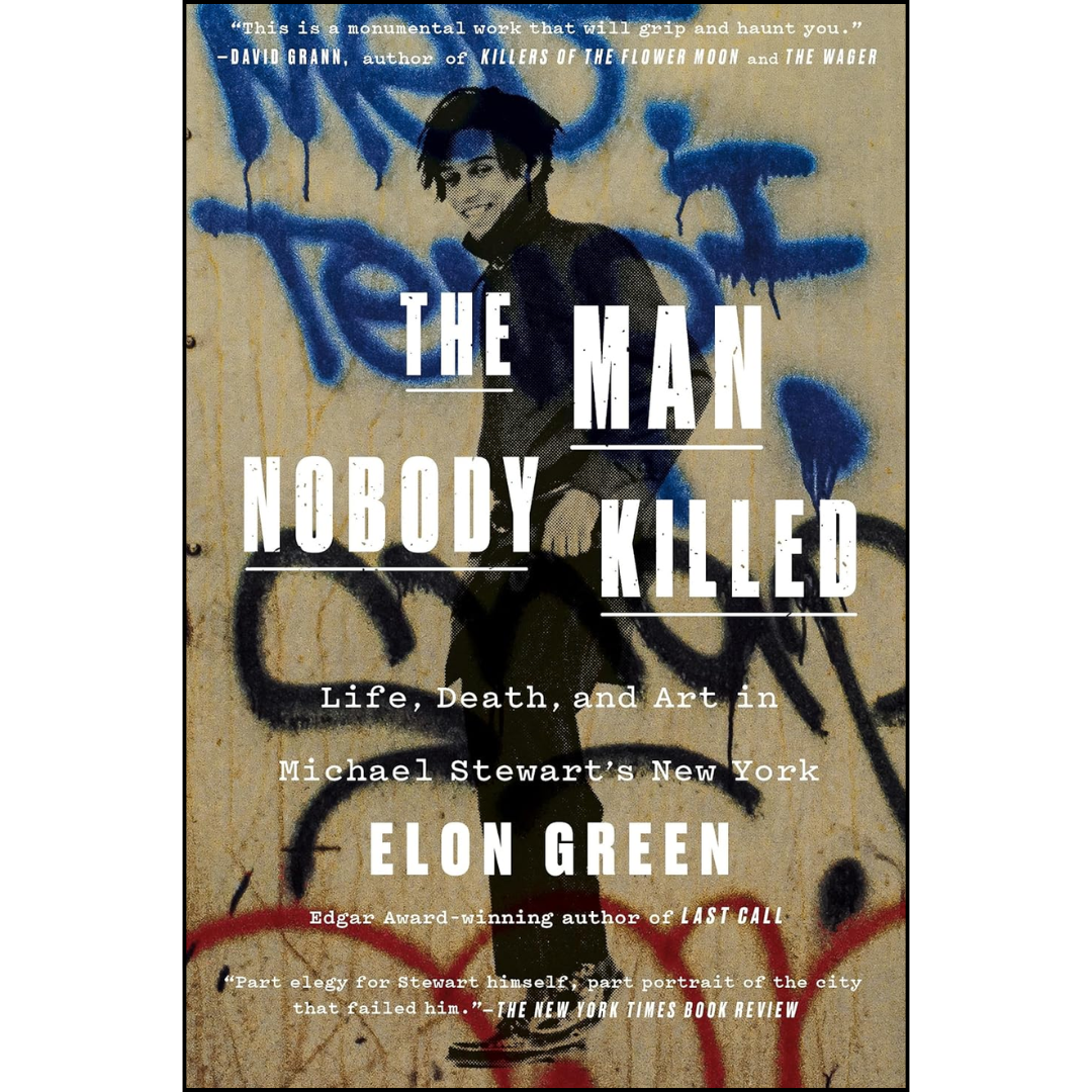 The Man Nobody Killed: Life, Death, and Art in Michael Stewart's New York By Elon Green
