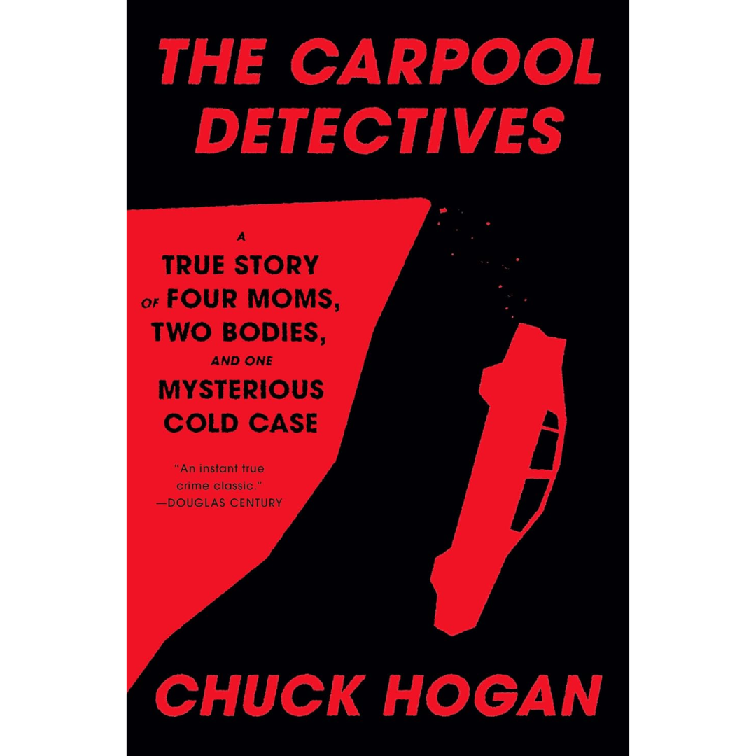 The Carpool Detectives: A True Story of Four Moms, Two Bodies, and One Mysterious Cold Case By Chuck Hogan