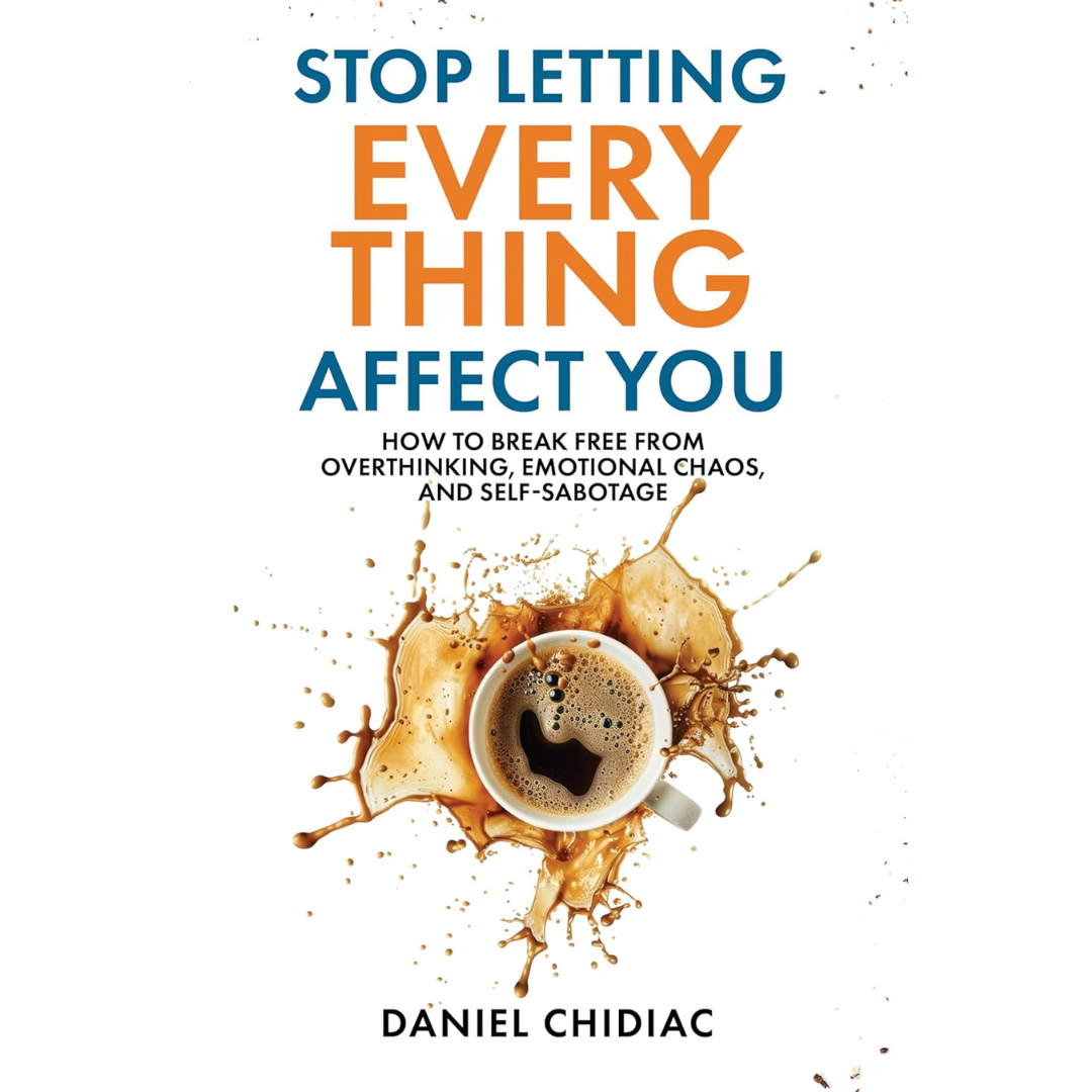 Stop Letting Everything Affect You: How to Break Free from Overthinking, Emotional Chaos, and Self-Sabotage By Daniel Chidiac
