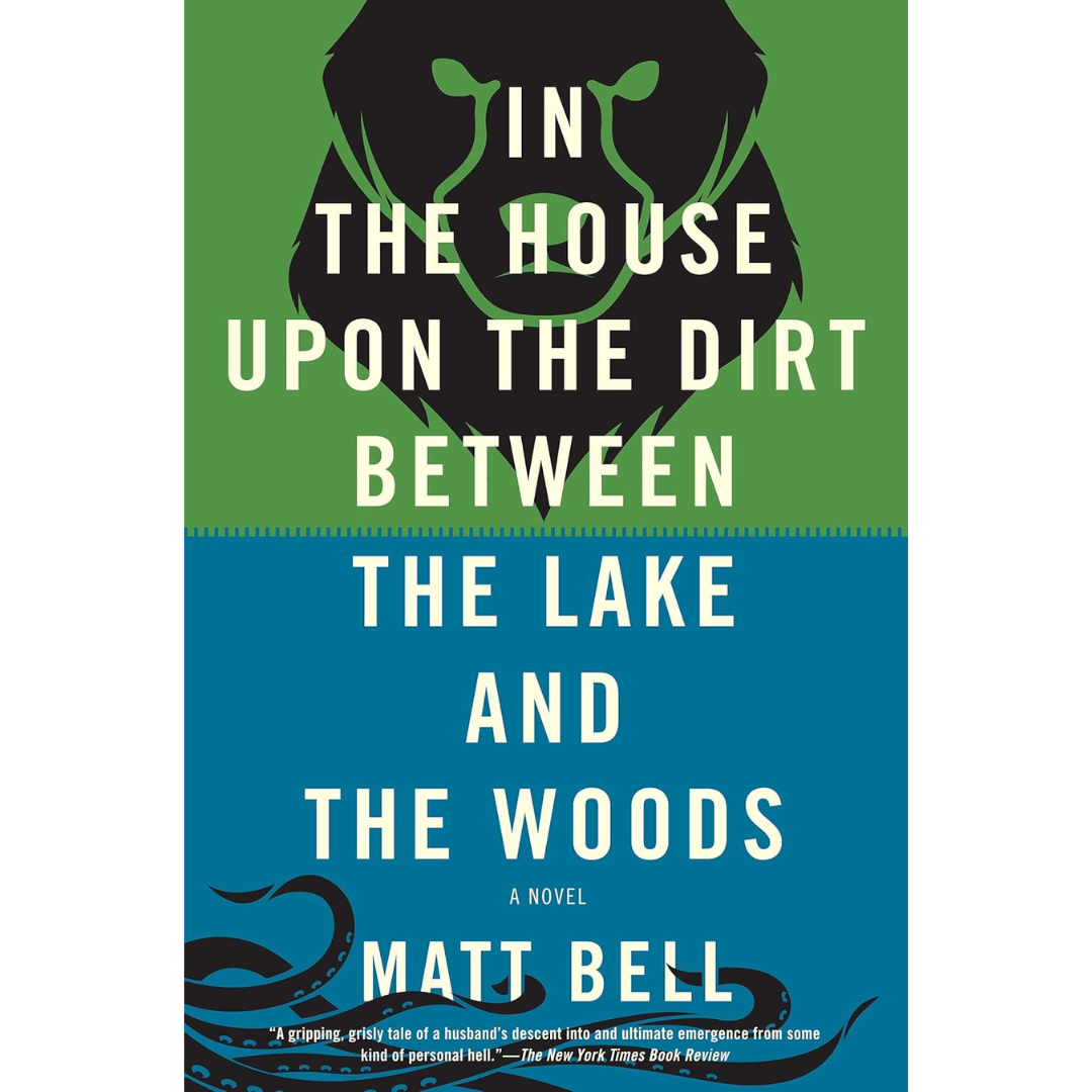 In the House Upon the Dirt Between the Lake and the Woods By Matt Bell